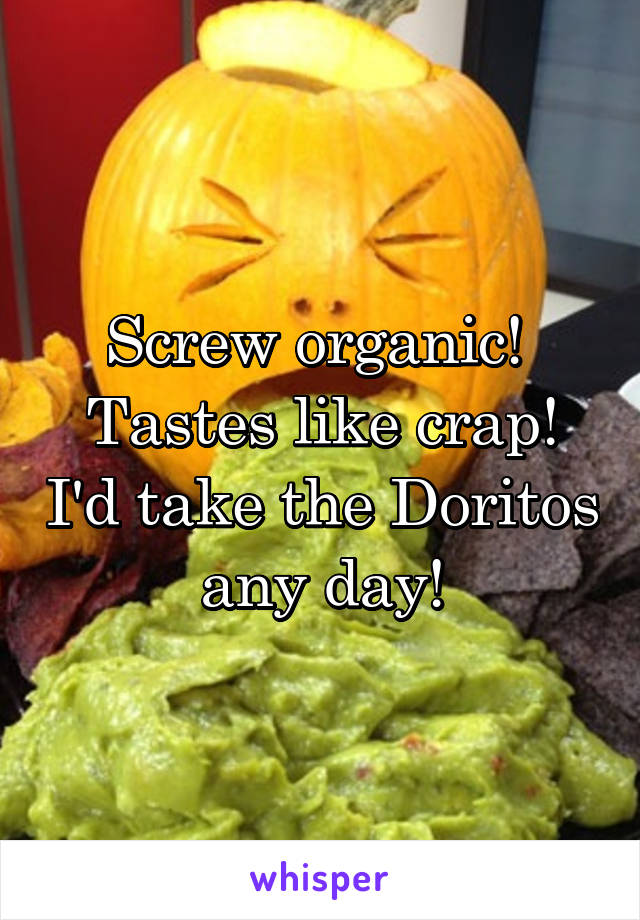 Screw organic!  Tastes like crap! I'd take the Doritos any day!