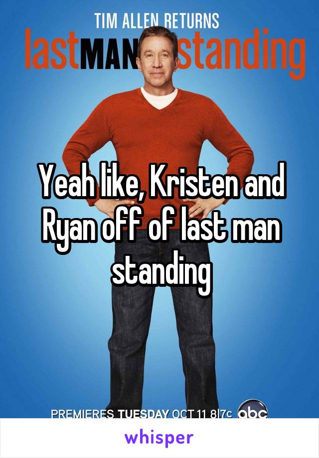 Yeah like, Kristen and Ryan off of last man standing