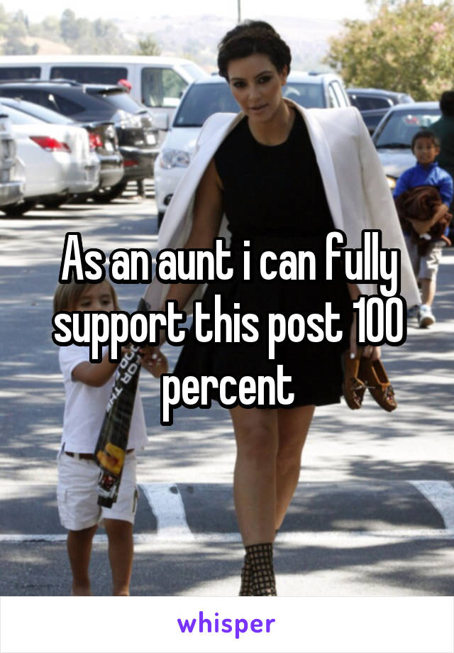 As an aunt i can fully support this post 100 percent