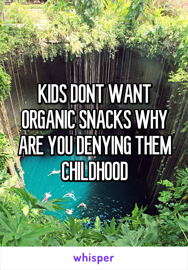 KIDS DONT WANT ORGANIC SNACKS WHY ARE YOU DENYING THEM CHILDHOOD