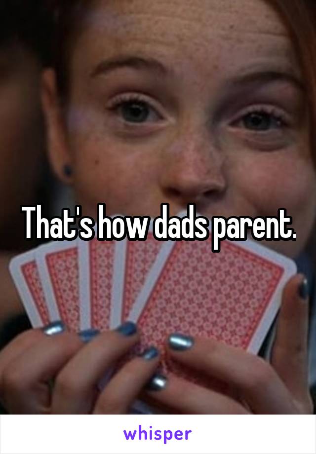 That's how dads parent.