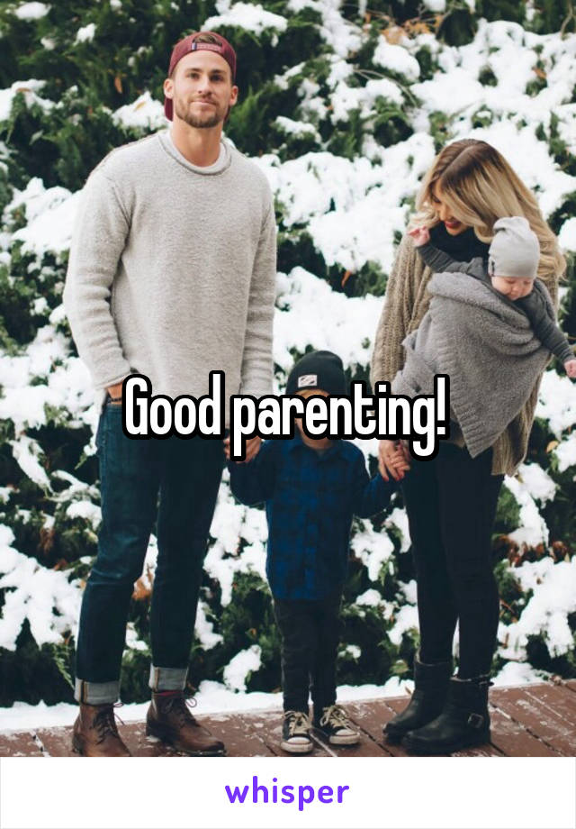 Good parenting! 