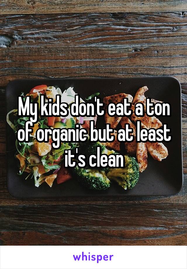 My kids don't eat a ton of organic but at least it's clean