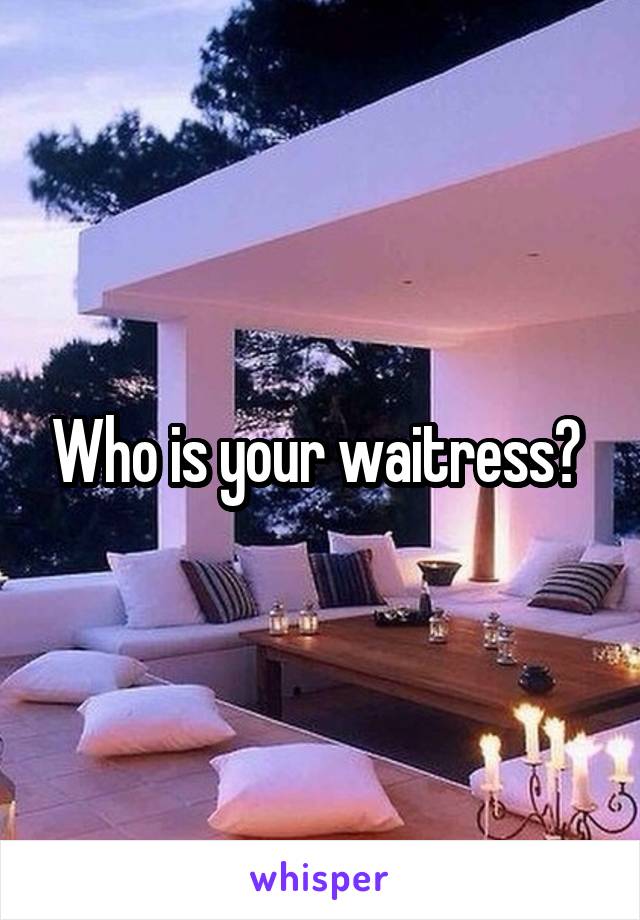 Who is your waitress? 