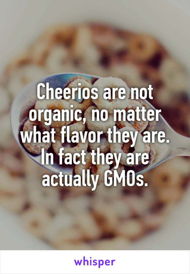 Cheerios are not organic, no matter what flavor they are. In fact they are actually GMOs.