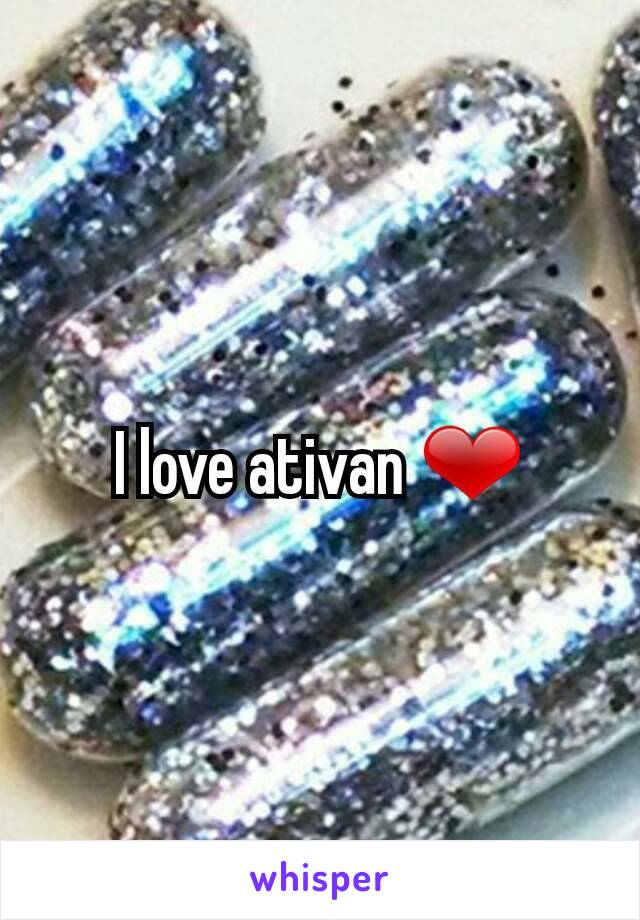 I love ativan ❤