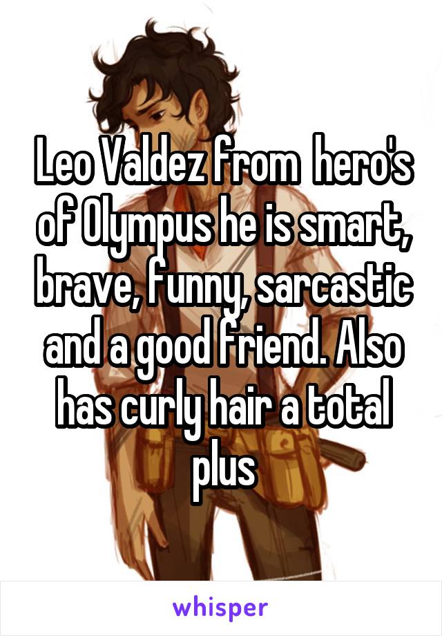 Leo Valdez from  hero's of Olympus he is smart, brave, funny, sarcastic and a good friend. Also has curly hair a total plus