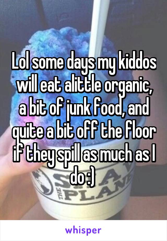 Lol some days my kiddos will eat alittle organic, a bit of junk food, and quite a bit off the floor if they spill as much as I do :) 