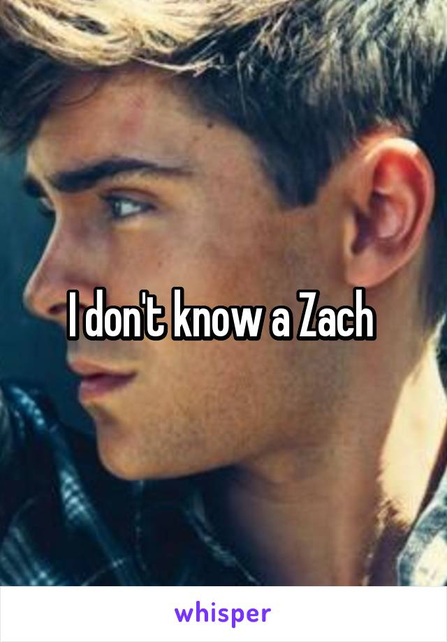 I don't know a Zach 