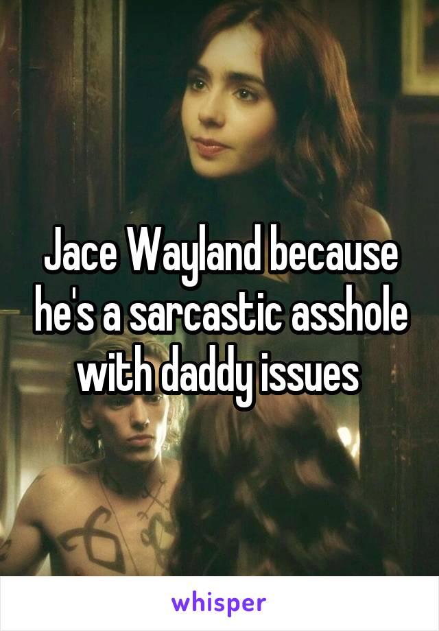 Jace Wayland because he's a sarcastic asshole with daddy issues 