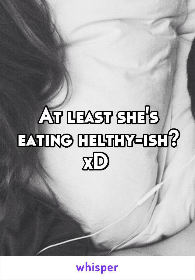 At least she's eating helthy-ish? xD 