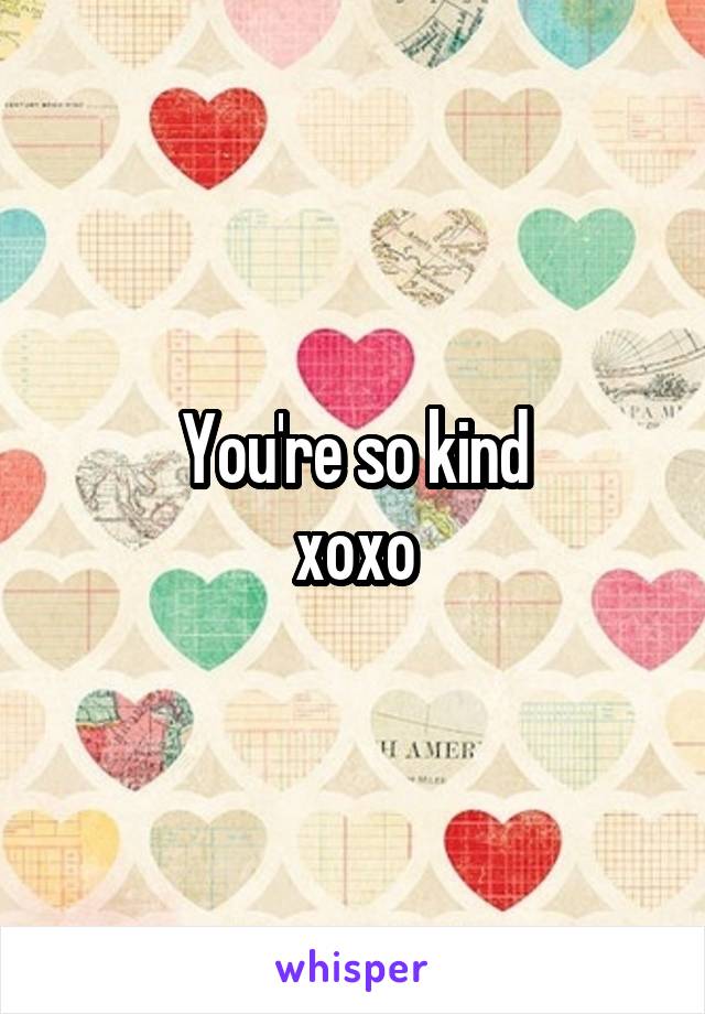 You're so kind
xoxo