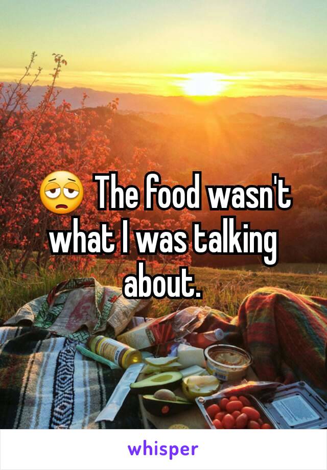 😩 The food wasn't what I was talking about.