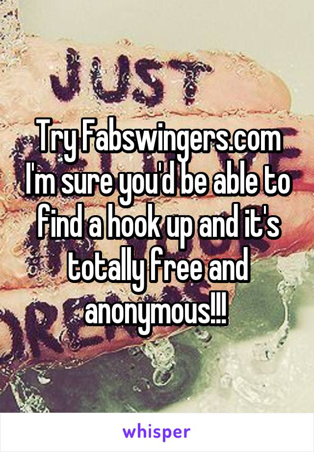 Try Fabswingers.com I'm sure you'd be able to find a hook up and it's totally free and anonymous!!! 