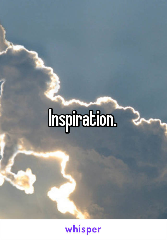 Inspiration. 