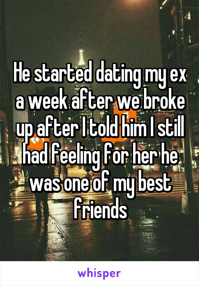 He started dating my ex a week after we broke up after I told him I still had feeling for her he was one of my best friends