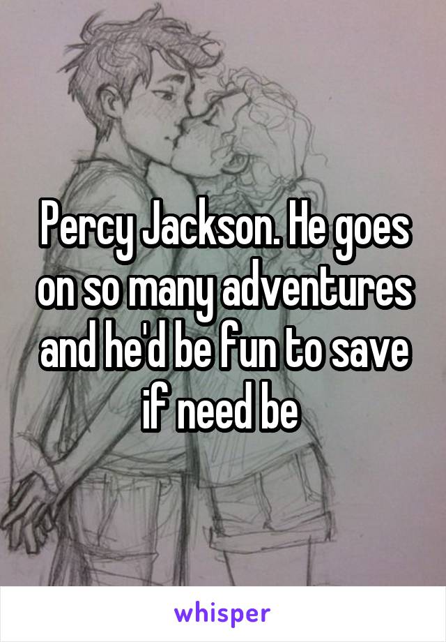 Percy Jackson. He goes on so many adventures and he'd be fun to save if need be 