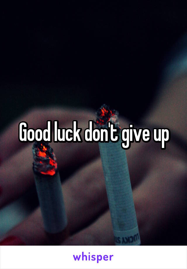 Good luck don't give up