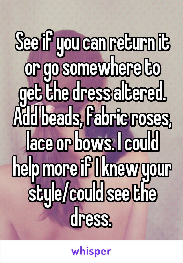 See if you can return it or go somewhere to get the dress altered. Add beads, fabric roses, lace or bows. I could help more if I knew your style/could see the dress. 