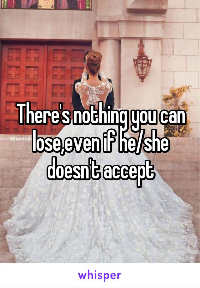 There's nothing you can lose,even if he/she doesn't accept