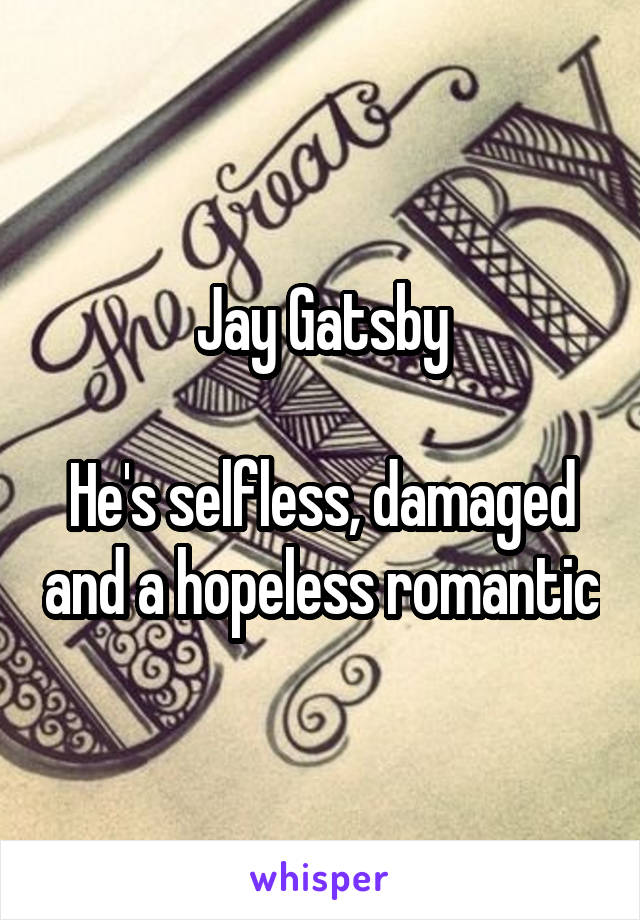 Jay Gatsby

He's selfless, damaged and a hopeless romantic