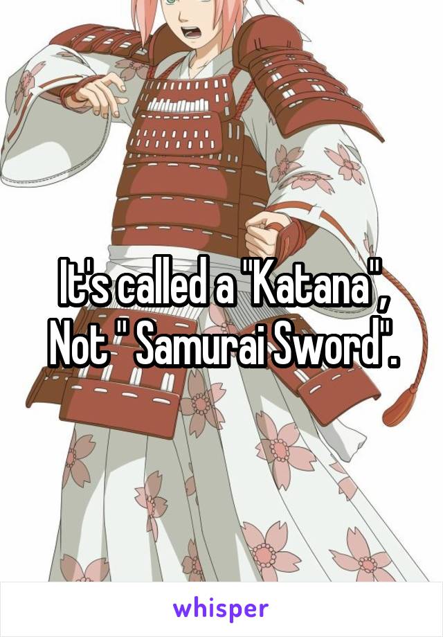 It's called a "Katana", Not " Samurai Sword".