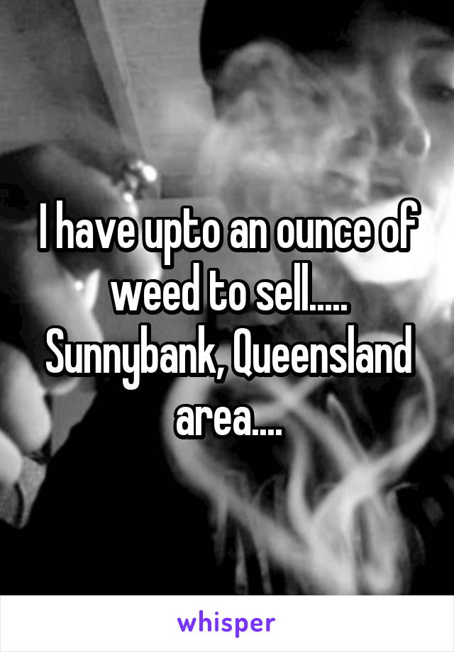 I have upto an ounce of weed to sell..... Sunnybank, Queensland area....