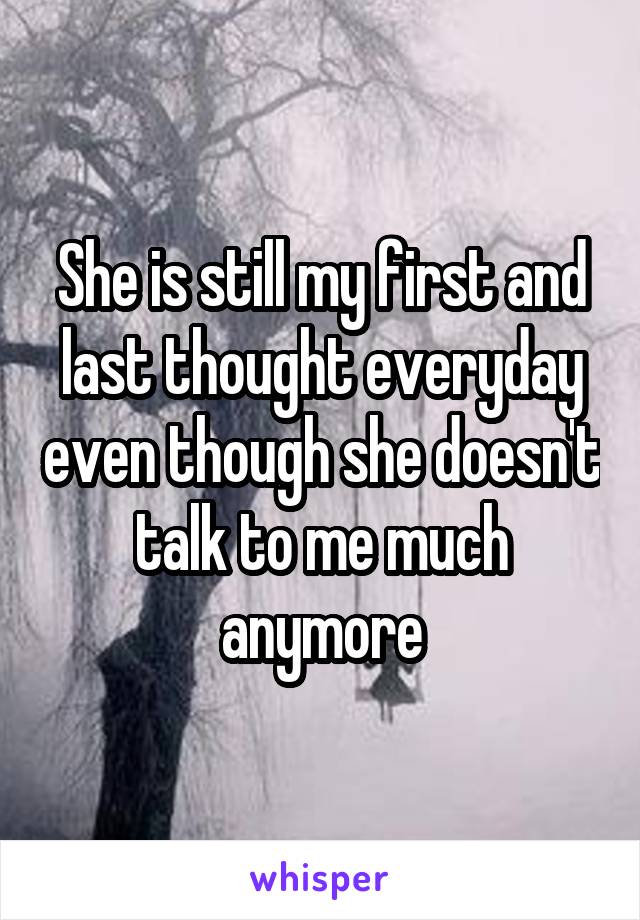 She is still my first and last thought everyday even though she doesn't talk to me much anymore