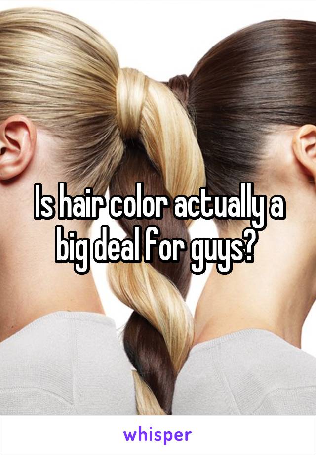Is hair color actually a big deal for guys? 