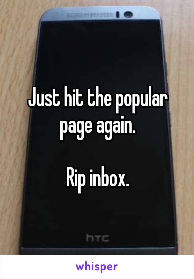Just hit the popular page again.

Rip inbox.