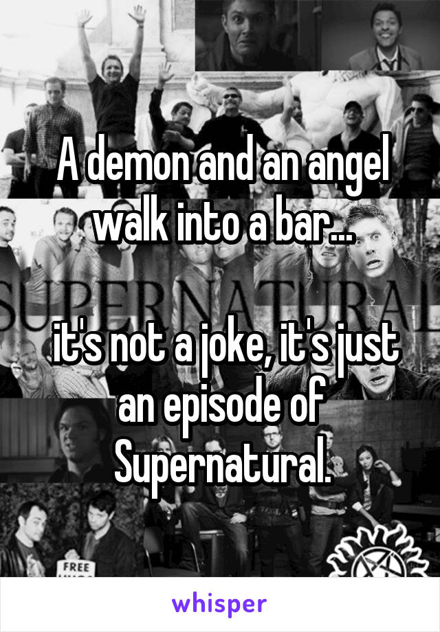 A demon and an angel walk into a bar...

 it's not a joke, it's just an episode of Supernatural.