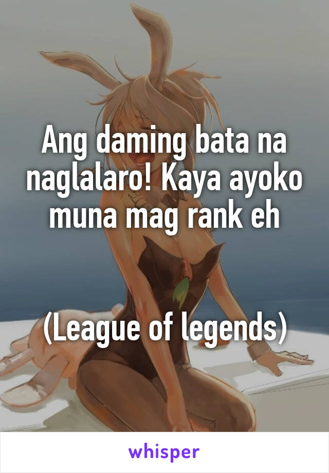 Ang daming bata na naglalaro! Kaya ayoko muna mag rank eh


(League of legends)