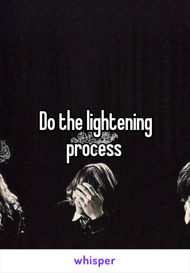 Do the lightening process 