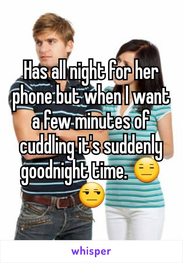 Has all night for her phone but when I want a few minutes of cuddling it's suddenly goodnight time. 😑😒