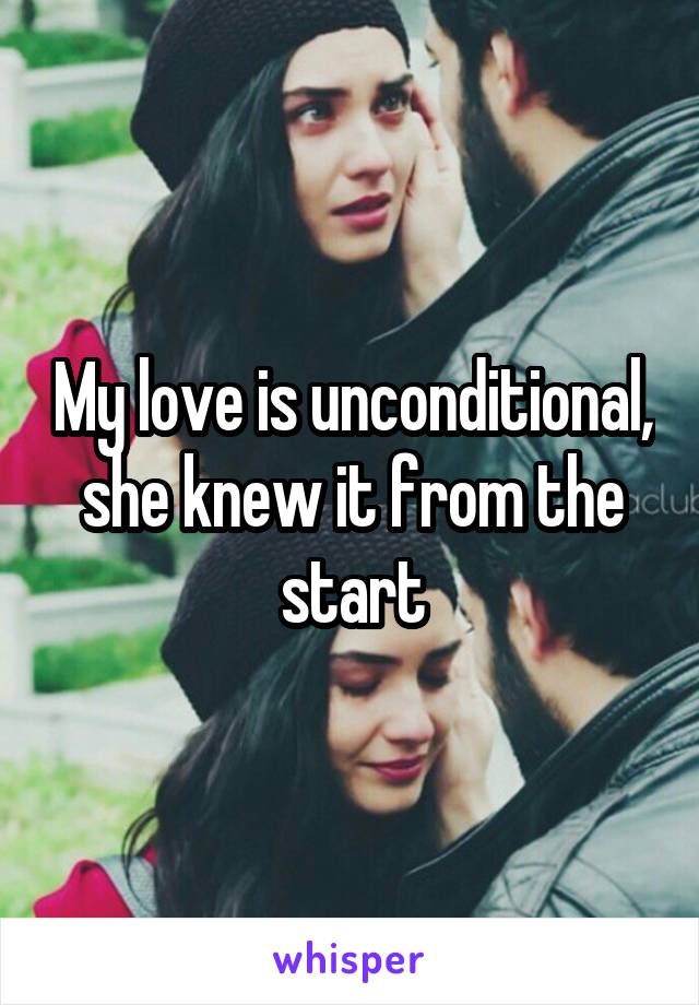 My love is unconditional, she knew it from the start