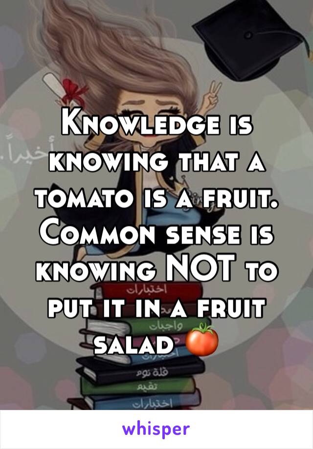 Knowledge is knowing that a tomato is a fruit.
Common sense is knowing NOT to put it in a fruit salad 🍅