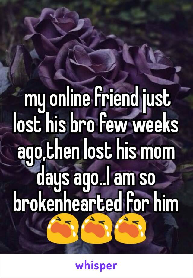  my online friend just lost his bro few weeks ago,then lost his mom days ago..I am so brokenhearted for him 😭😭😭