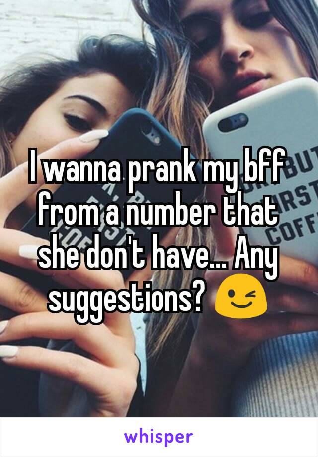 I wanna prank my bff from a number that she don't have... Any suggestions? 😉