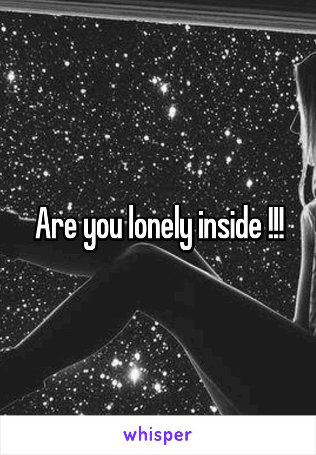 Are you lonely inside !!!