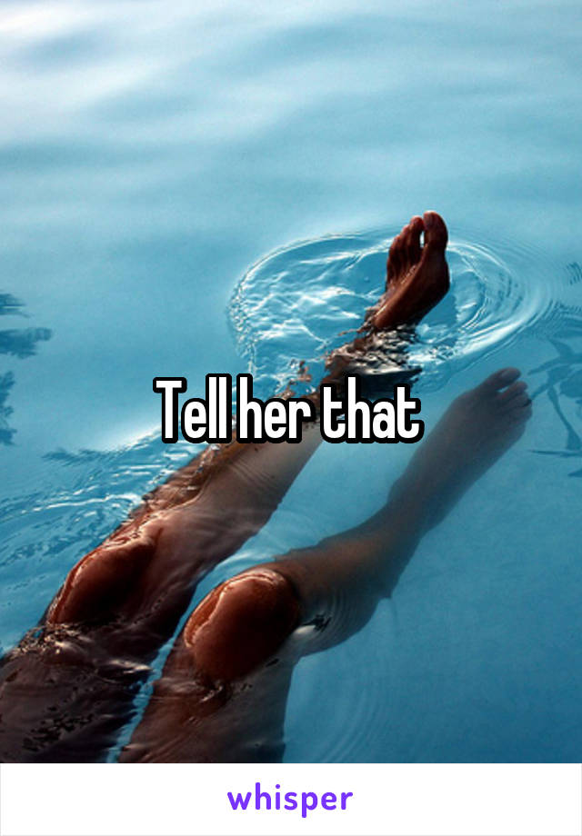 Tell her that 