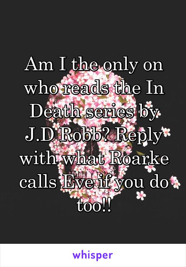Am I the only on who reads the In Death series by J.D Robb? Reply with what Roarke calls Eve if you do too!!