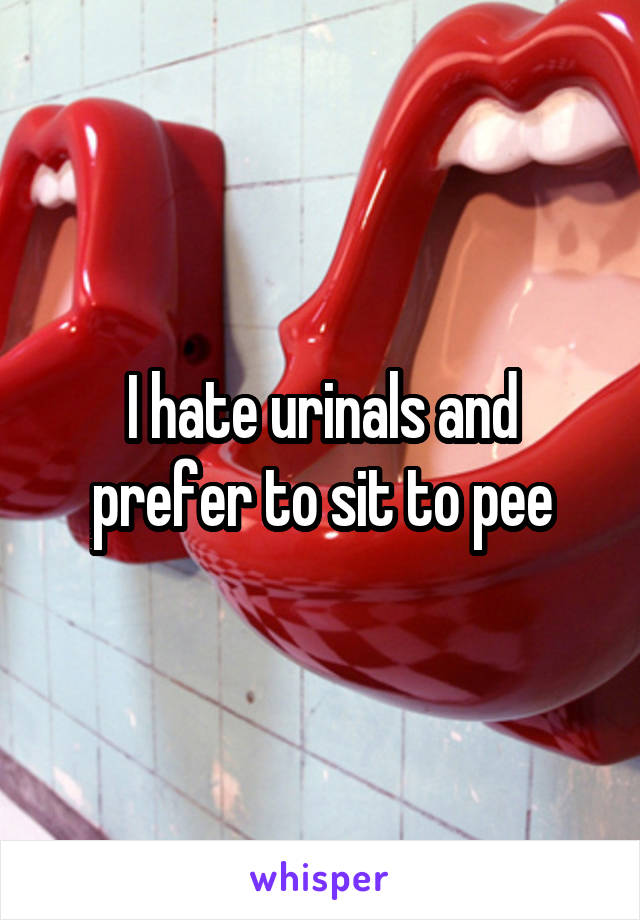I hate urinals and prefer to sit to pee