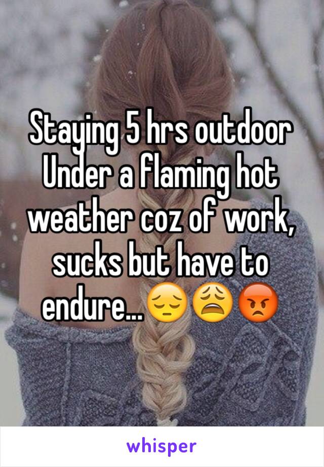 Staying 5 hrs outdoor
Under a flaming hot weather coz of work, sucks but have to endure...😔😩😡
