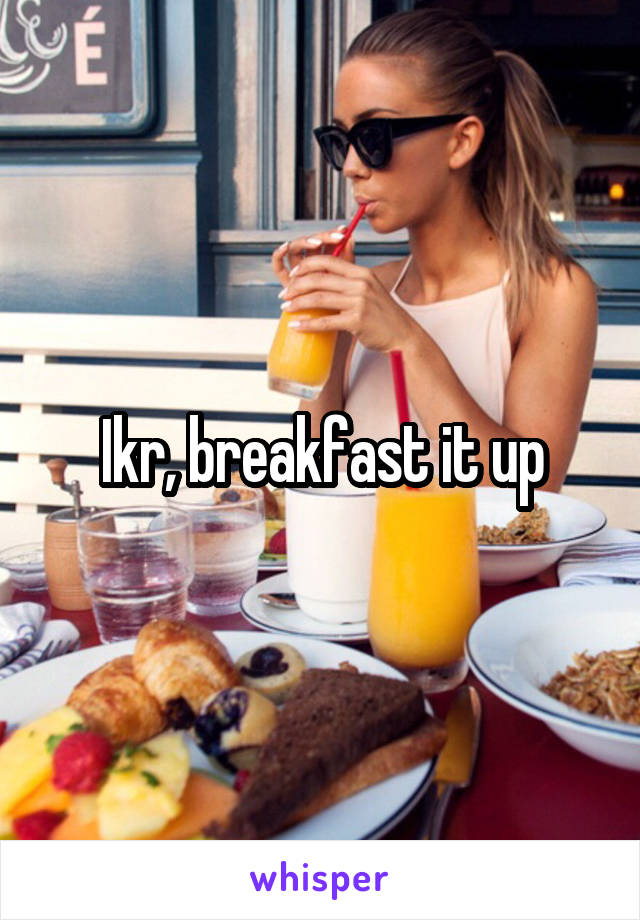 Ikr, breakfast it up