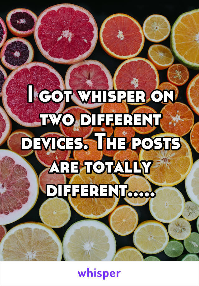 I got whisper on two different devices. The posts are totally different.....