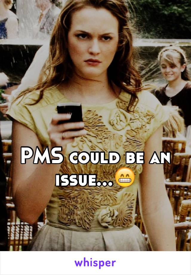 PMS could be an issue...😁