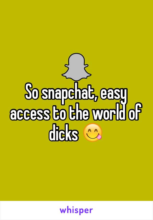 So snapchat, easy access to the world of dicks 😋
