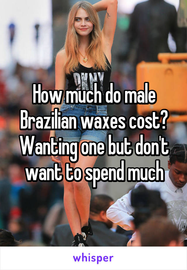 How much do male Brazilian waxes cost?
Wanting one but don't want to spend much