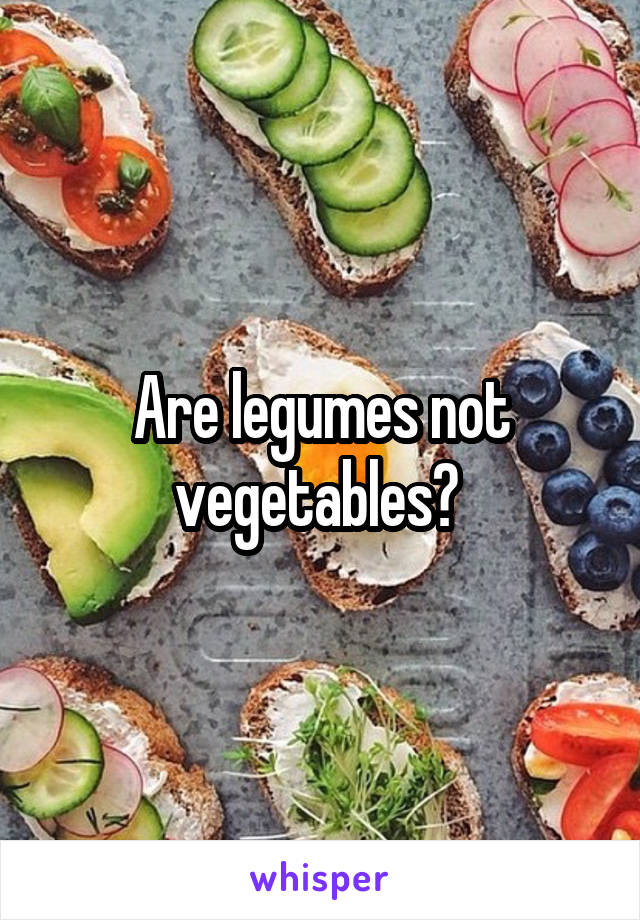 Are legumes not vegetables? 