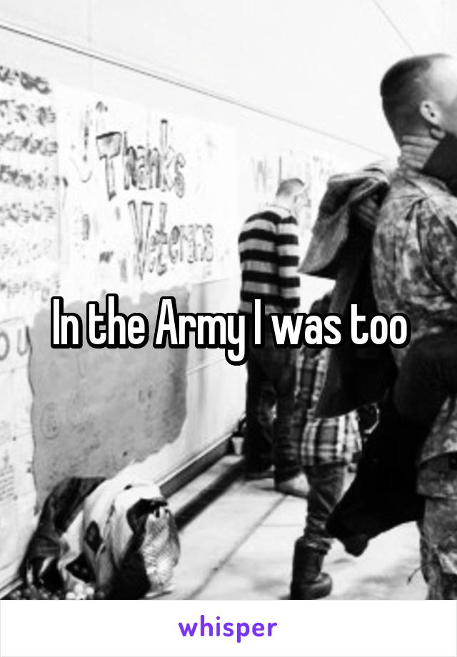 In the Army I was too